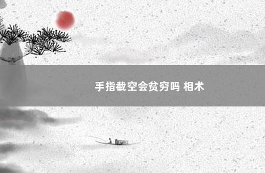 手指截空会贫穷吗 相术