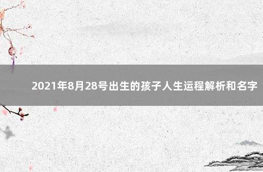 2021年8月28号出生的孩子人生运程解析和名字推荐 　　八字五行生辰详情