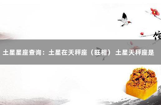 土星星座查询：土星在天秤座（旺相） 土星天秤座是好是坏