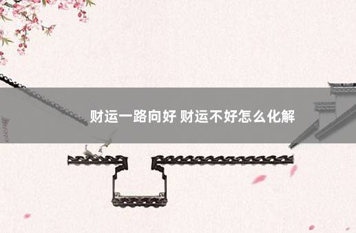 财运一路向好 财运不好怎么化解