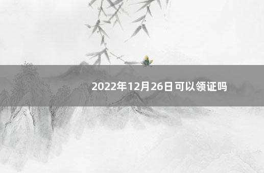 2022年12月26日可以领证吗