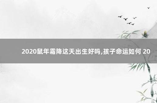 2020鼠年霜降这天出生好吗,孩子命运如何 2020鼠年霜降这天出生好吗：