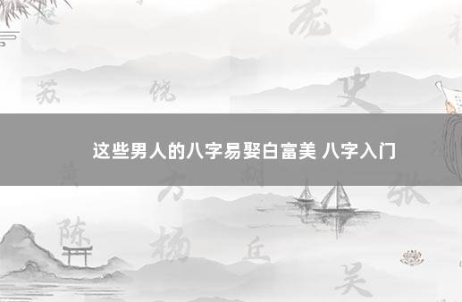 这些男人的八字易娶白富美 八字入门