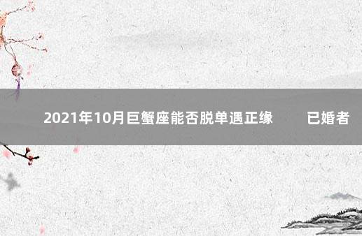 2021年10月巨蟹座能否脱单遇正缘 　　已婚者需多沟通理解