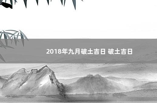 2018年九月破土吉日 破土吉日