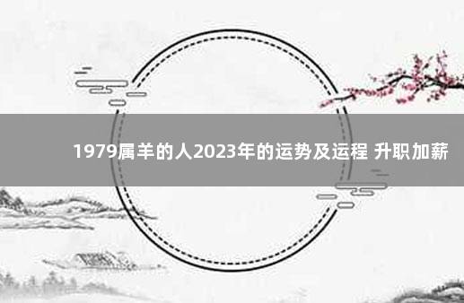 1979属羊的人2023年的运势及运程 升职加薪关系融洽