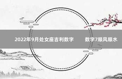 2022年9月处女座吉利数字 　　数字7顺风顺水