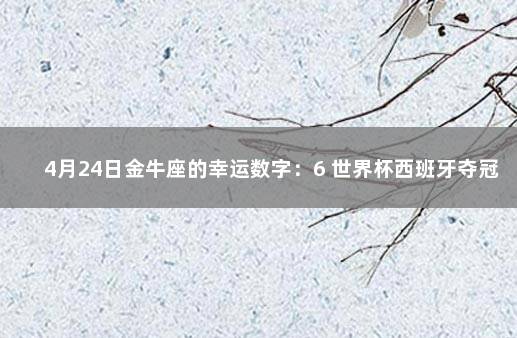 4月24日金牛座的幸运数字：6 世界杯西班牙夺冠那一年