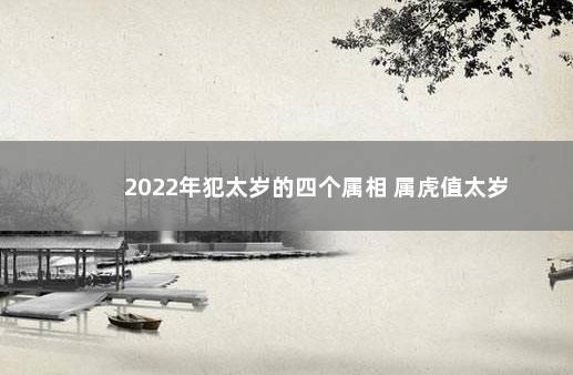 2022年犯太岁的四个属相 属虎值太岁