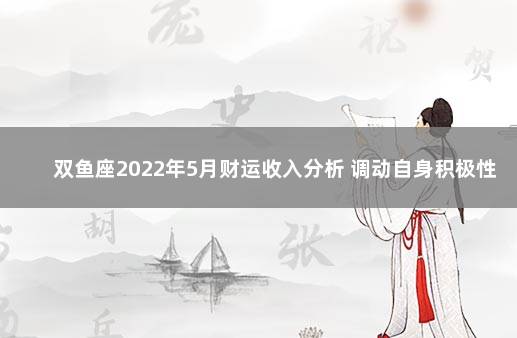 双鱼座2022年5月财运收入分析 调动自身积极性