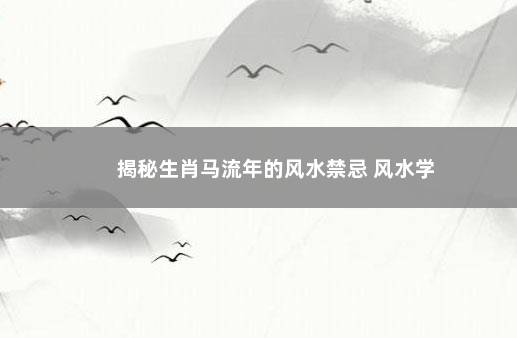 揭秘生肖马流年的风水禁忌 风水学