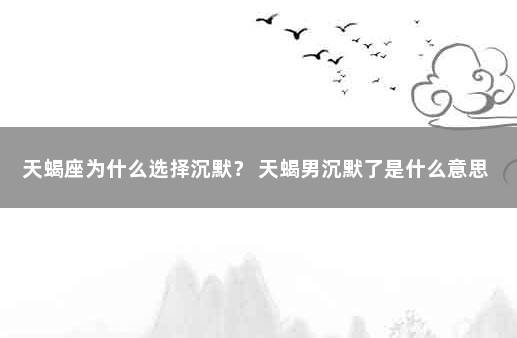 天蝎座为什么选择沉默？ 天蝎男沉默了是什么意思
