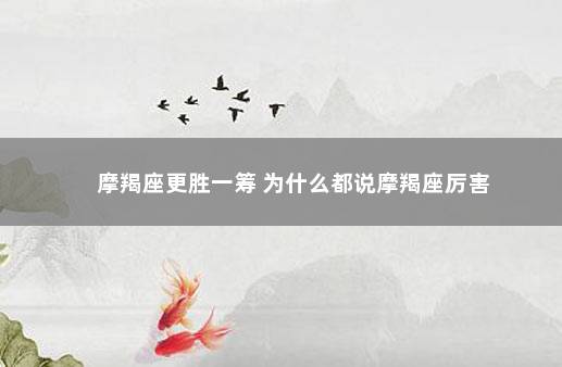 摩羯座更胜一筹 为什么都说摩羯座厉害