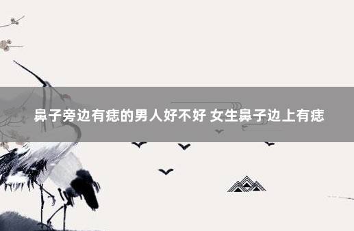 鼻子旁边有痣的男人好不好 女生鼻子边上有痣