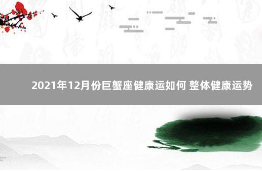 2021年12月份巨蟹座健康运如何 整体健康运势分析
