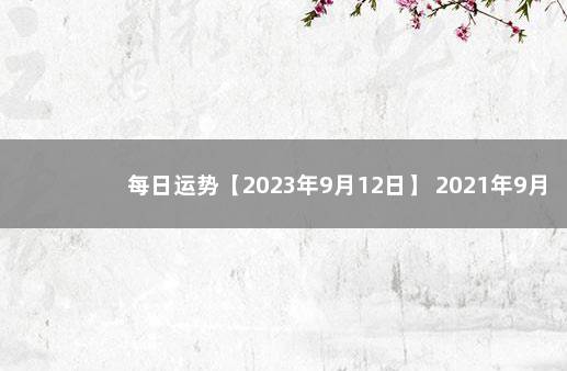 每日运势【2023年9月12日】 2021年9月12日运势播报