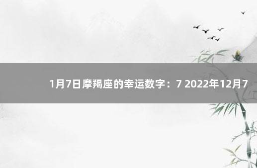 1月7日摩羯座的幸运数字：7 2022年12月7日