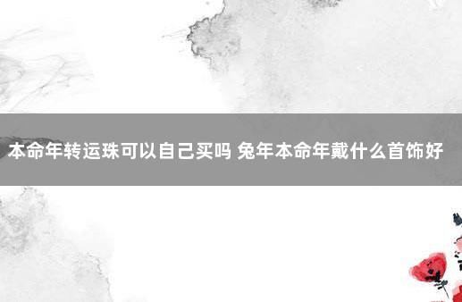 本命年转运珠可以自己买吗 兔年本命年戴什么首饰好