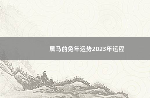 属马的兔年运势2023年运程