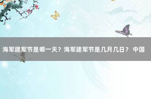 海军建军节是哪一天？海军建军节是几月几日？ 中国海军节是哪一天