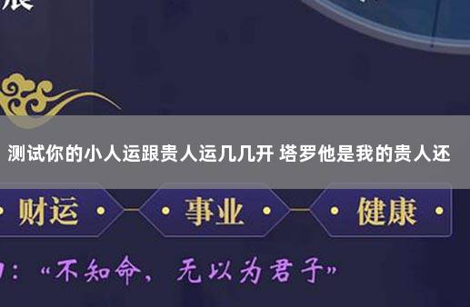 测试你的小人运跟贵人运几几开 塔罗他是我的贵人还是小人