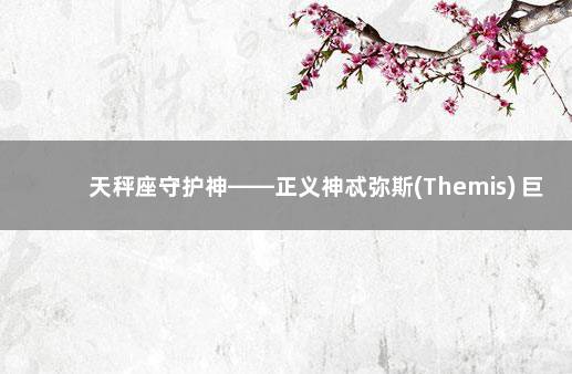 天秤座守护神——正义神忒弥斯(Themis) 巨蟹座的守护神是谁