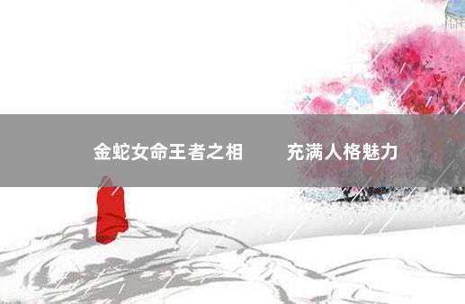 金蛇女命王者之相 　　充满人格魅力