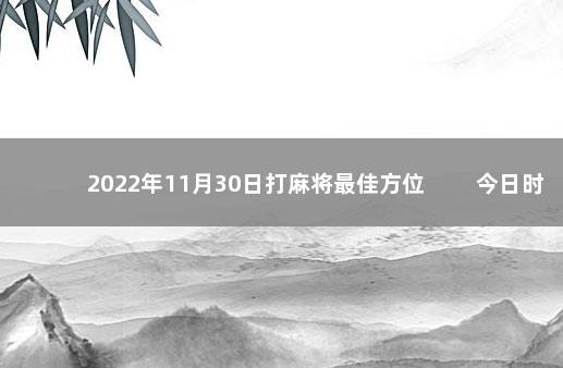 2022年11月30日打麻将最佳方位 　　今日时辰相冲对照表