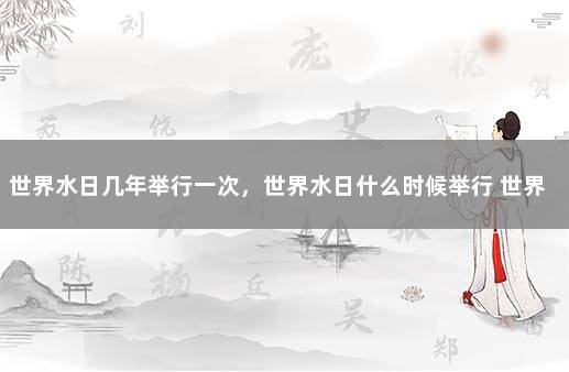 世界水日几年举行一次，世界水日什么时候举行 世界水日的知识