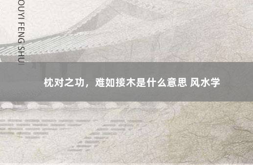 枕对之功，难如接木是什么意思 风水学