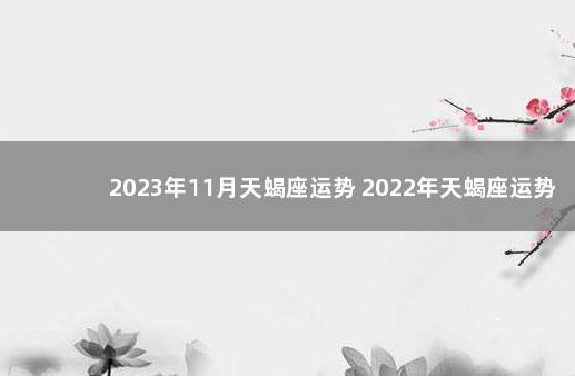 2023年11月天蝎座运势 2022年天蝎座运势详解
