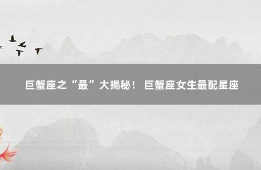 巨蟹座之“最”大揭秘！ 巨蟹座女生最配星座