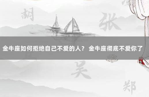 金牛座如何拒绝自己不爱的人？ 金牛座彻底不爱你了