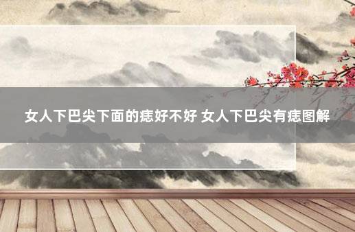 女人下巴尖下面的痣好不好 女人下巴尖有痣图解