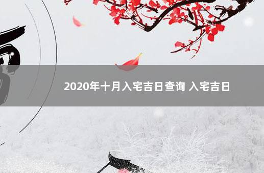 2020年十月入宅吉日查询 入宅吉日