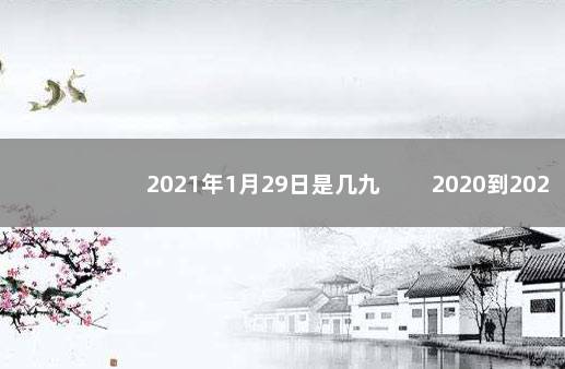 2021年1月29日是几九 　　2020到2021年数九时间表