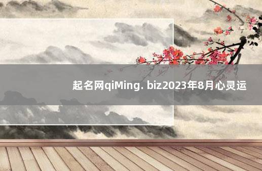 起名网qiMing. biz2023年8月心灵运势 周易起名网免费取名