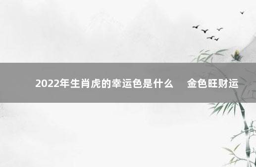 2022年生肖虎的幸运色是什么 　金色旺财运