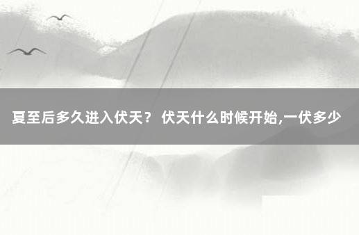 夏至后多久进入伏天？ 伏天什么时候开始,一伏多少天