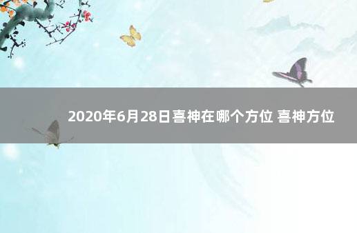 2020年6月28日喜神在哪个方位 喜神方位