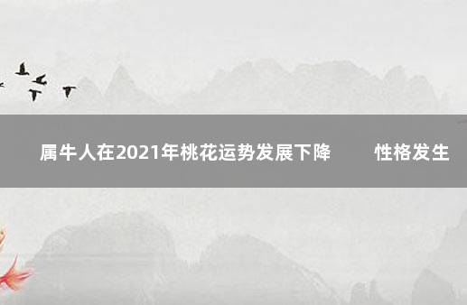 属牛人在2021年桃花运势发展下降 　　性格发生改变