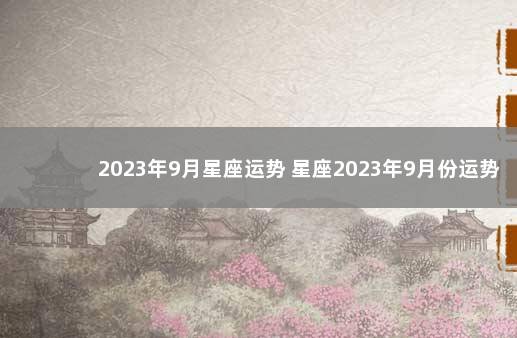 2023年9月星座运势 星座2023年9月份运势表