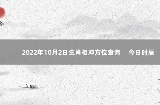 2022年10月2日生肖相冲方位查询 　今日时辰相冲对照表