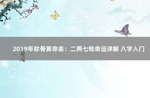 2019年称骨算命表：二两七钱命运详解 八字入门