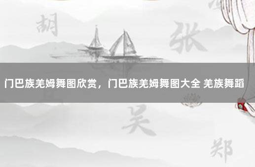 门巴族羌姆舞图欣赏，门巴族羌姆舞图大全 羌族舞蹈教学视频