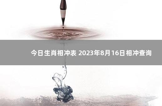 今日生肖相冲表 2023年8月16日相冲查询