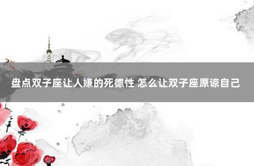 盘点双子座让人嫌的死德性 怎么让双子座原谅自己