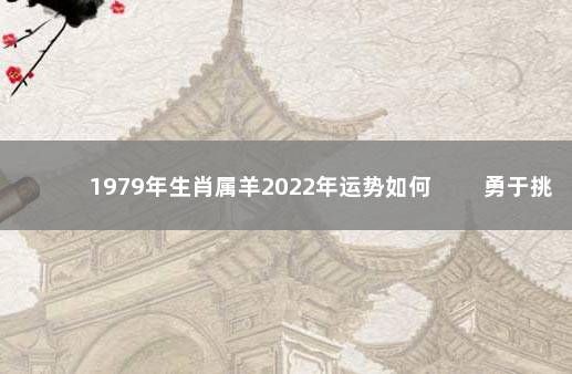 1979年生肖属羊2022年运势如何 　　勇于挑战惊喜出现