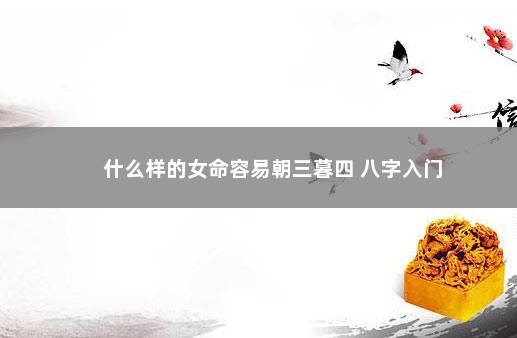 什么样的女命容易朝三暮四 八字入门