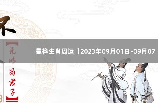 曼桦生肖周运【2023年09月01日-09月07日】 2023年12生肖运势解析完整版